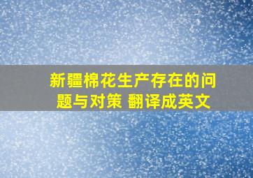 新疆棉花生产存在的问题与对策 翻译成英文